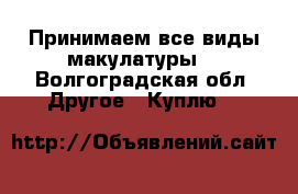 Принимаем все виды макулатуры. - Волгоградская обл. Другое » Куплю   